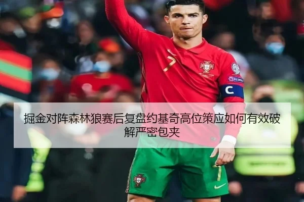 掘金对阵森林狼赛后复盘约基奇高位策应如何有效破解严密包夹