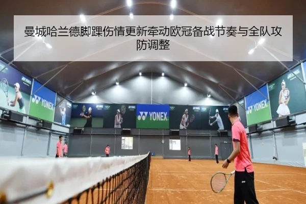 曼城哈兰德脚踝伤情更新牵动欧冠备战节奏与全队攻防调整